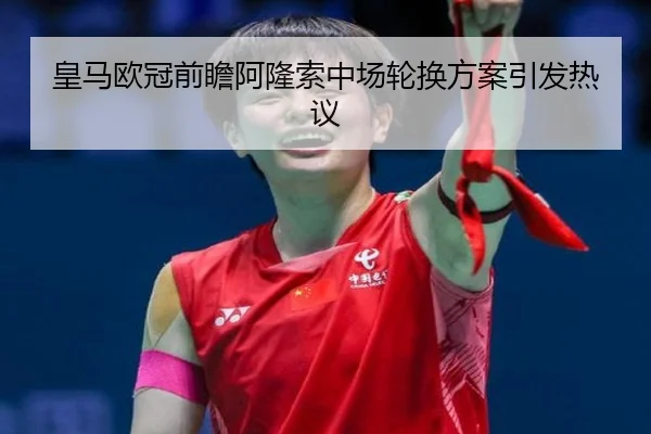 皇马欧冠前瞻阿隆索中场轮换方案引发热议 | CROWNSPORTS